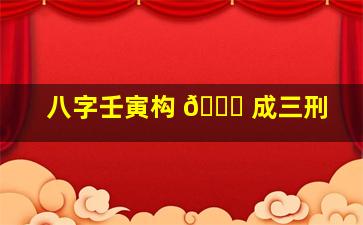 八字壬寅构 🐕 成三刑